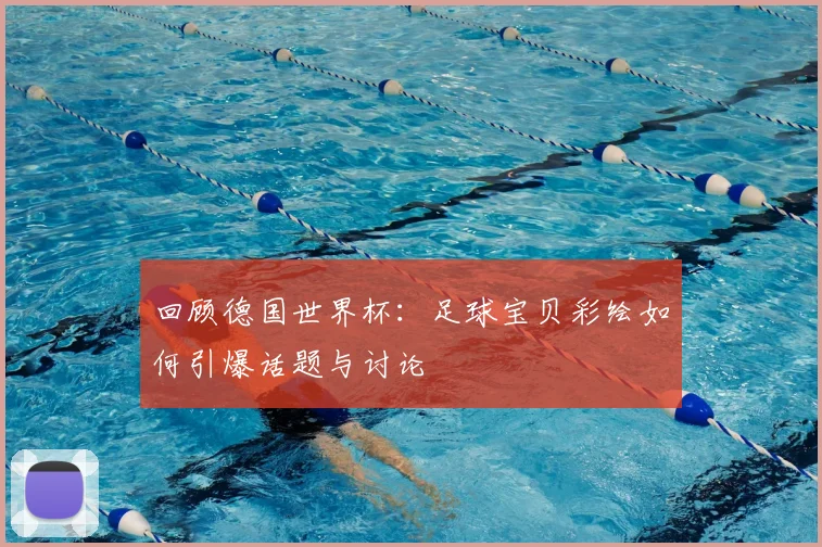 回顾德国世界杯：足球宝贝彩绘如何引爆话题与讨论