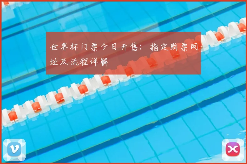 世界杯门票今日开售：指定购票网址及流程详解