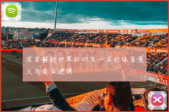 深度解析世界杯四年一届的体育意义与商业逻辑