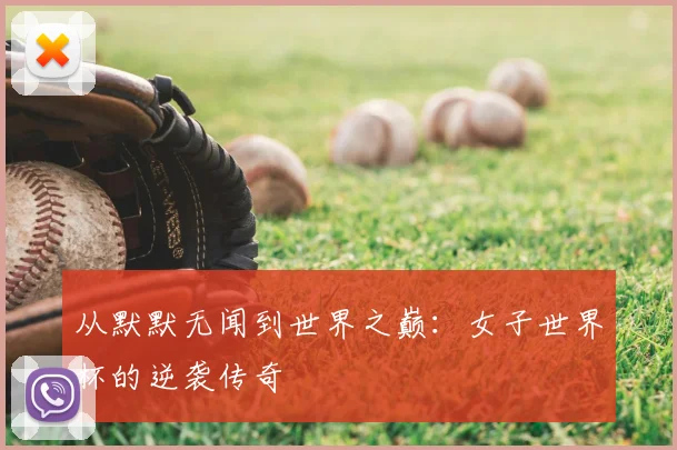 从默默无闻到世界之巅：女子世界杯的逆袭传奇