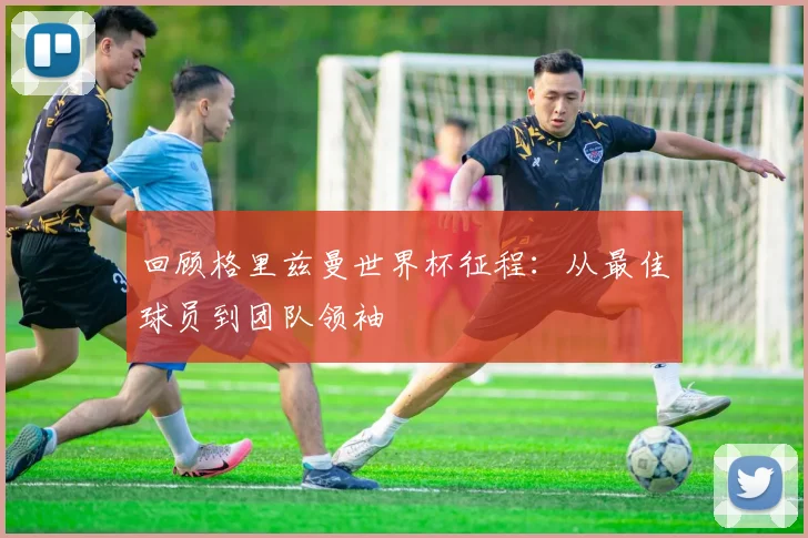 回顾格里兹曼世界杯征程：从最佳球员到团队领袖