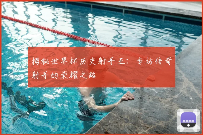揭秘世界杯历史射手王：专访传奇射手的荣耀之路