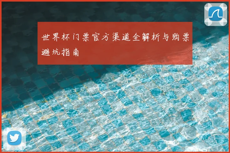 世界杯门票官方渠道全解析与购票避坑指南