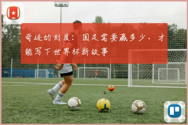 奇迹的刻度:国足需要赢多少,才能写下世界杯新故事