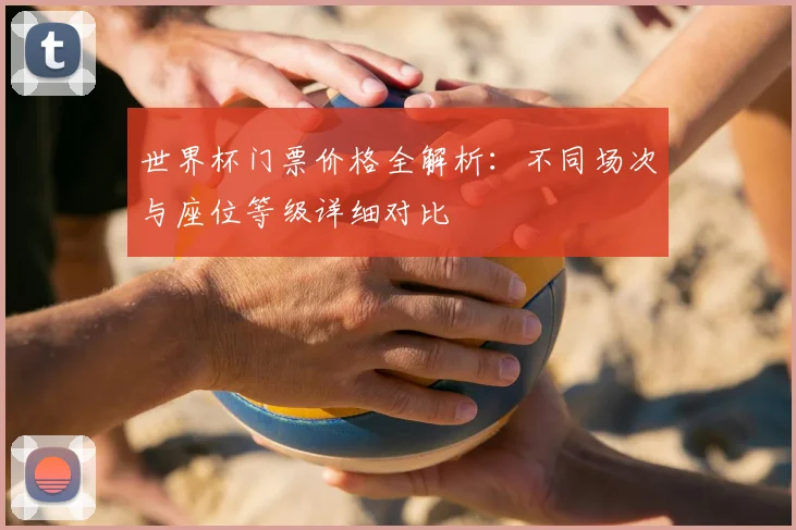 世界杯门票价格全解析：不同场次与座位等级详细对比