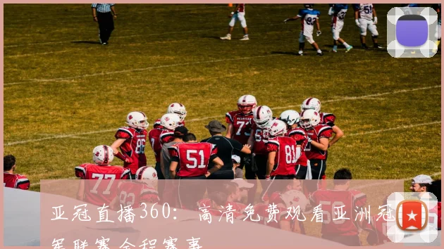 亚冠直播360:高清免费观看亚洲冠军联赛全程赛事