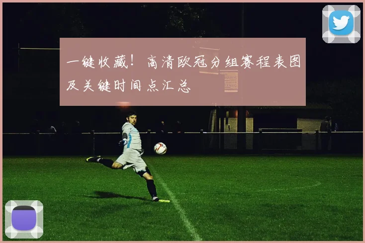 一键收藏!高清欧冠分组赛程表图及关键时间点汇总