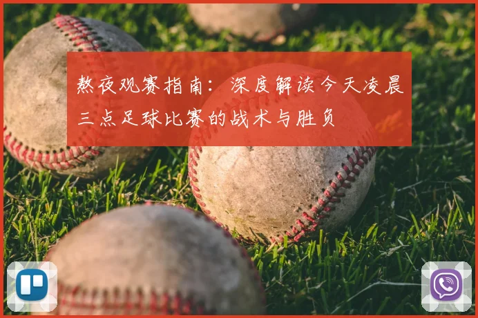 熬夜观赛指南：深度解读今天凌晨三点足球比赛的战术与胜负