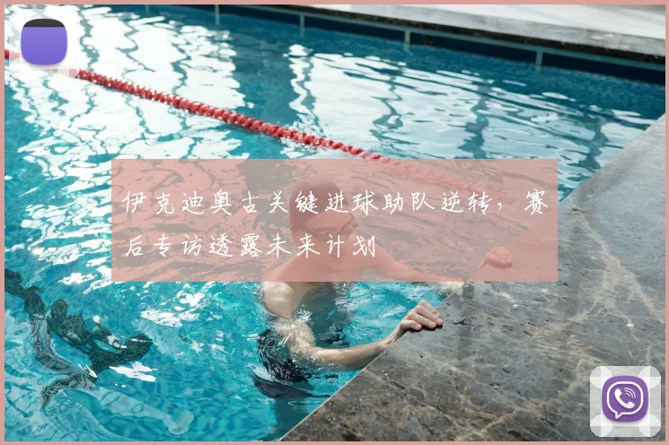 伊克迪奥古关键进球助队逆转，赛后专访透露未来计划