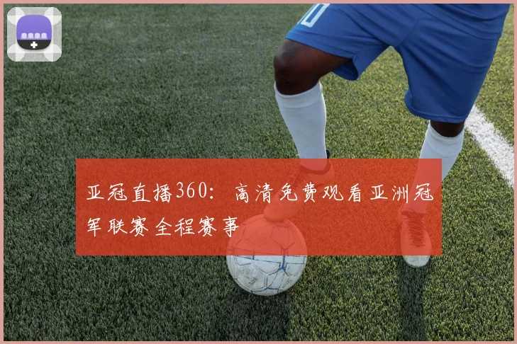 亚冠直播360:高清免费观看亚洲冠军联赛全程赛事