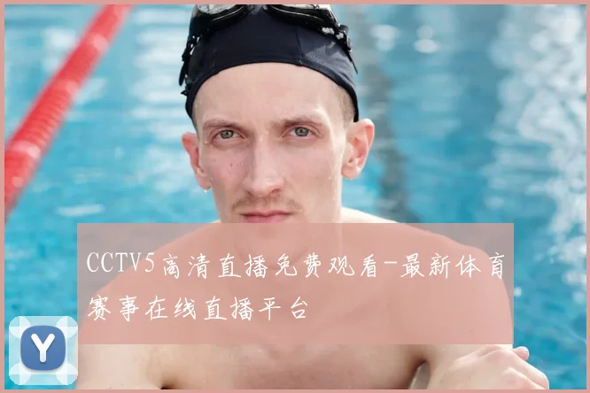 CCTV5高清直播免费观看-最新体育赛事在线直播平台