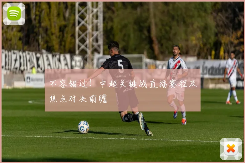 不容错过!中超关键战直播赛程及焦点对决前瞻