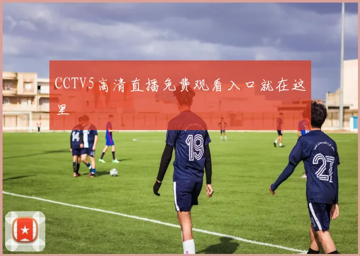 CCTV5高清直播免费观看入口就在这里