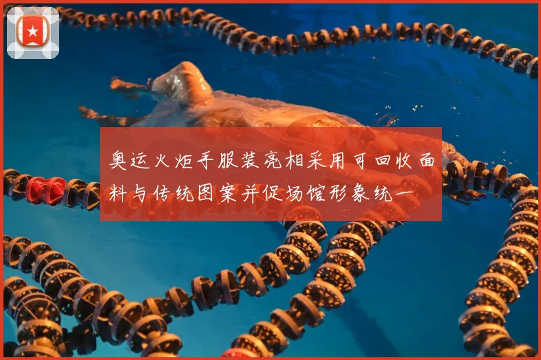 奥运火炬手服装亮相采用可回收面料与传统图案并促场馆形象统一