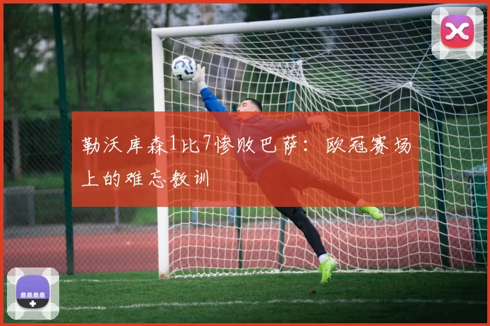 勒沃库森1比7惨败巴萨：欧冠赛场上的难忘教训