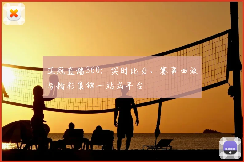 亚冠直播360:实时比分、赛事回放与精彩集锦一站式平台