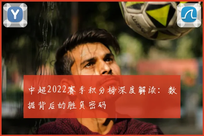 中超2022赛季积分榜深度解读：数据背后的胜负密码