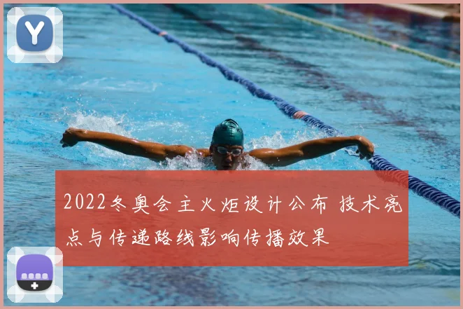 2022冬奥会主火炬设计公布 技术亮点与传递路线影响传播效果